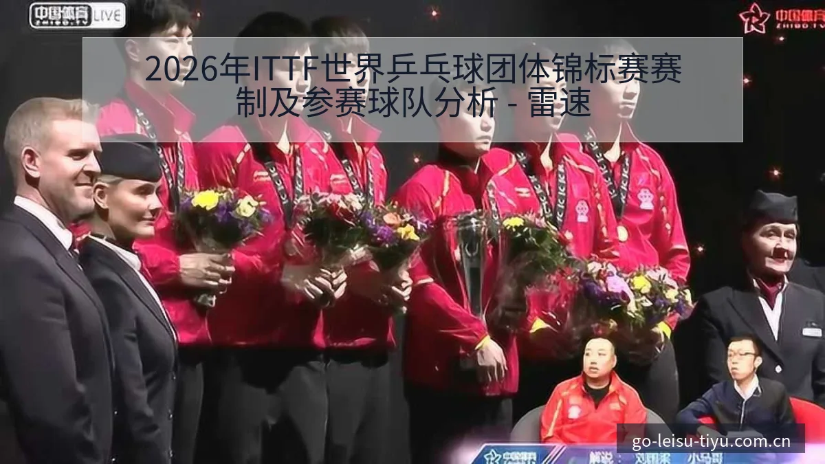 2026年ITTF世界乒乓球团体锦标赛赛制及参赛球队分析 - 雷速