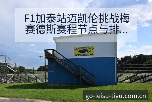 F1加泰站迈凯伦挑战梅赛德斯赛程节点与排名变化分析 - 雷速