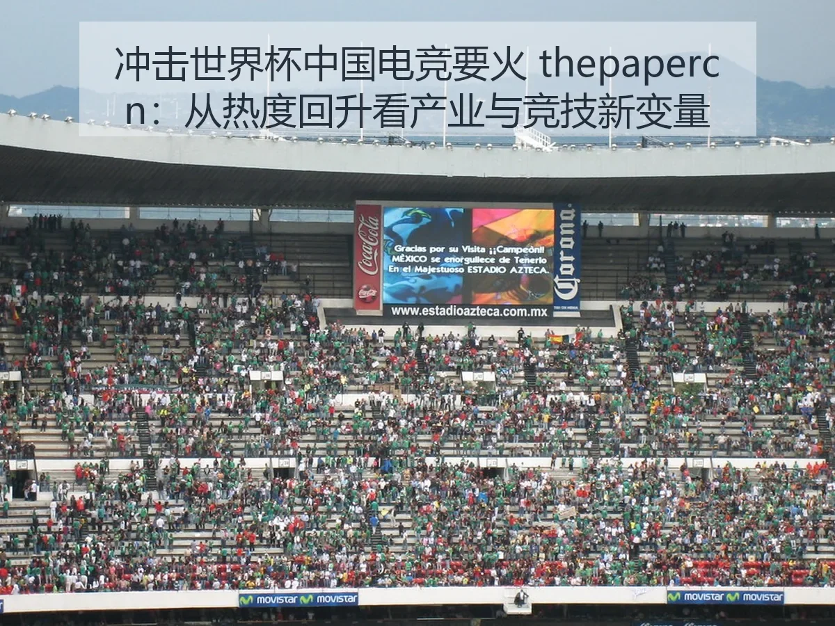 冲击世界杯中国电竞要火：从热度回升看产业与竞技新变量